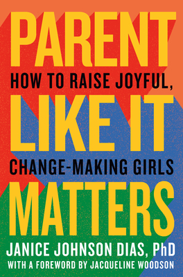 Parent Like It Matters: How to Raise Joyful, Change-Making Girls by Janice Johnson Dias