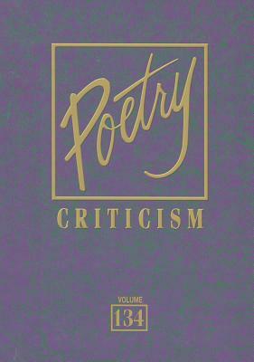 Poetry Criticism, Volume 134: Excerpts from Criticism of the Works of the Most Significant and Widely Studied Poets of World Literature by 