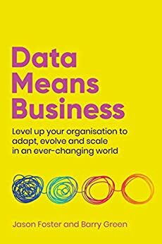 Data Means Business: Level up your organisation to adapt, evolve and scale in an ever-changing world by Barry Green, Jason Foster