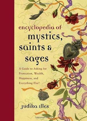 By Judika Illes Encyclopedia of Mystics, Saints & Sages: A Guide to Asking for Protection, Wealth, Happiness, and Ev by Judika Illes, Judika Illes