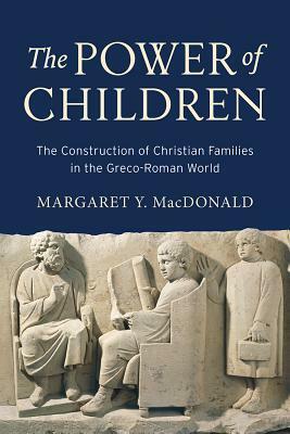 The Power of Children: The Construction of Christian Families in the Greco-Roman World by Margaret Y. MacDonald