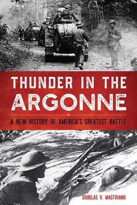 Thunder in the Argonne: A New History of America's Greatest Battle by Douglas V. Mastriano