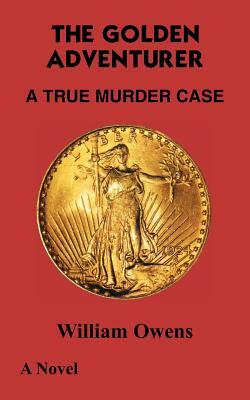 The Golden Adventurer: A True Murder Case by William Owens