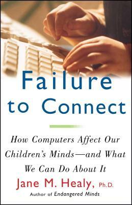 Failure to Connect: How Computers Affect Our Children's Minds -- And What We Can Do about It by Jane M. Healy