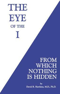 The Eye of the I: From Which Nothing Is Hidden by David R. Hawkins