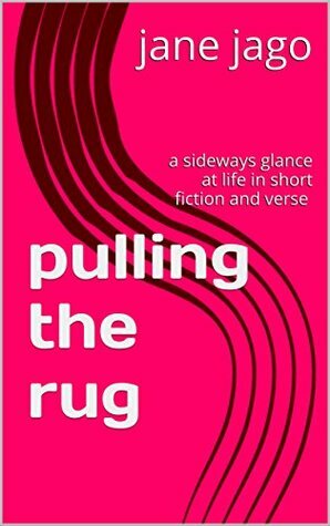 Pulling The Rug: A Sideways Glance At Life In Short Fiction and Verse by Jane Jago