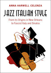 Jazz Italian Style: From Its Origins in New Orleans to Fascist Italy and Sinatra by Anna Harwell Celenza