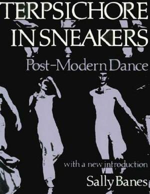 Terpsichore in Sneakers: Post-Modern Dance by Sally Banes