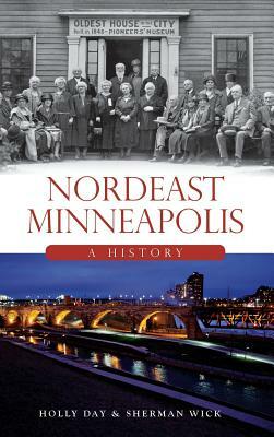 Nordeast Minneapolis: A History by Holly Day, Sherman Wick