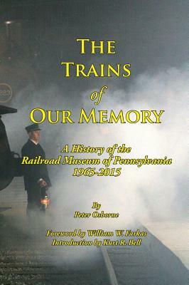 The Trains of Our Memory: A History of the Railroad Museum of Pennsylvania by Peter Osborne