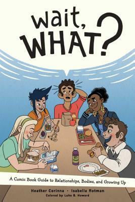 Wait, What?: A Comic Book Guide to Relationships, Bodies, and Growing Up by Isabella Rotman, Heather Corinna