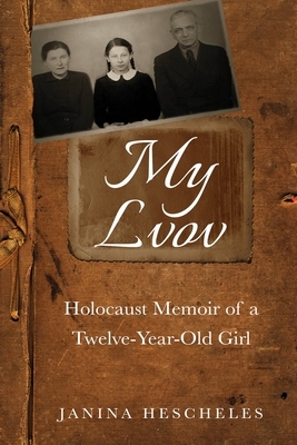 My Lvov: Holocaust Memoir of a Twelve-Year-Old Girl by Janina Hescheles