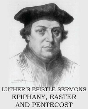 Luther's Epistle Sermon's Vol II - Epiphany, Easter and Pentecost by Martin Luther