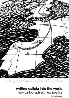 Writing Galicia Into the World: New Cartographies, New Poetics by Kirsty Hooper