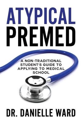 Atypical Premed: A Non-Traditional Student's Guide to Applying to Medical School by Danielle Ward