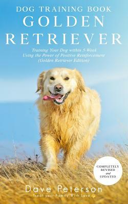 Dog Training Books Golden Retriever: Training Your Dog Within 5-Week Using the Power of Positive Reinforcement (Golden Retriever Edition) by Dave Peterson
