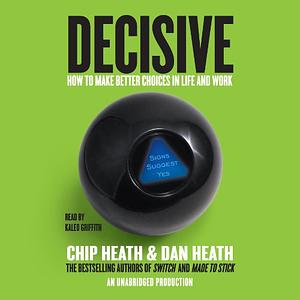 Decisive: How to Make Better Choices in Life and Work by Chip Heath, Dan Heath