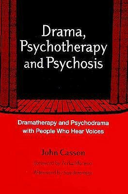 Drama, Psychotherapy and Psychosis: Dramatherapy and Psychodrama with People Who Hear Voices by John Casson