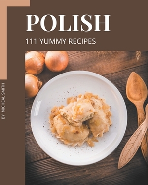 111 Yummy Polish Recipes: Discover Yummy Polish Cookbook NOW! by Micheal Smith