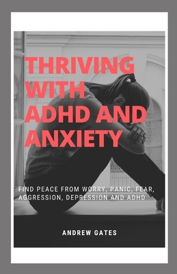 Thriving With ADHD And Anxiety: Find Peace From Worry, Panic, Fear, Aggression, Depression and ADHD by Andrew Gates