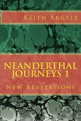 Neanderthal Journeys: New Revelations by Keith Argyle