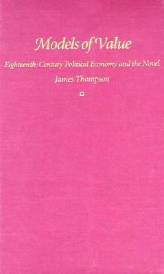 Models of Value: Eighteenth-Century Political Economy and the Novel by James Thompson