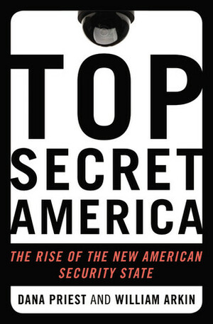 Top Secret America: The Rise of the New American Security State by Dana Priest, William M. Arkin