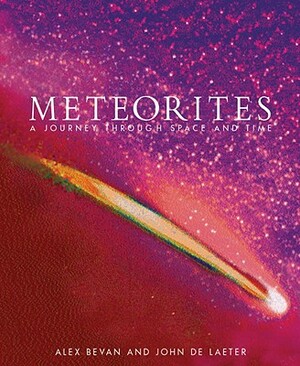 Meteorites: A Journey Through Space and Time by Alex Bevan, John De Laeter