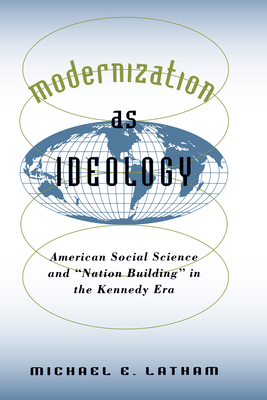 Modernization as Ideology: American Social Science and Nation Building in the Kennedy Era by Michael E. Latham