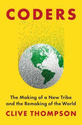 Coders: The Making of a New Tribe and the Remaking of the World by Clive Thompson