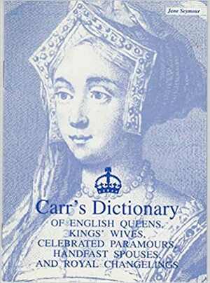 Dictionary of English Queens, Kings' Wives, Celebrated Paramours, Handfast Spouses and Changelings by J.L. Carr