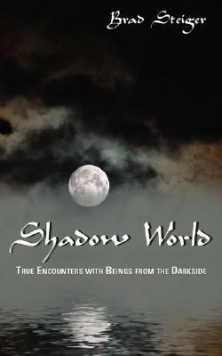 Shadow World: True Encounters with Beings from the Darkside by Brad Steiger