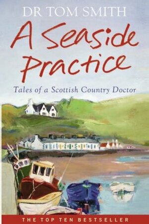 A Seaside Practice: Tales Of A Scottish Country Doctor by Tom Smith