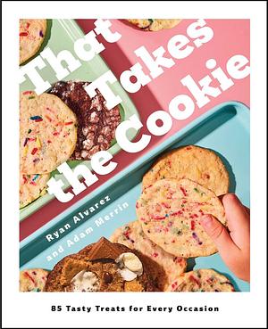 That Takes the Cookie: 85 Tasty Treats for Every Occasion (A Cookbook) by Adam Merrin, Ryan Alvarez