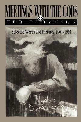 Meetings With The Gods: Selected Words and Pictures 1961-1991 by Ted Thompson