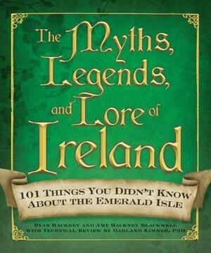 The Myths, Legends, and Lore of Ireland by Amy Hackney Blackwell, Ryan Hackney