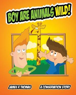 Boy Are Animals Wild!: A Conservation Story! by James R. Thomas