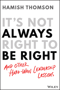 It's Not Always Right to Be Right: And Other Hard-Won Leadership Lessons by Hamish Thomson