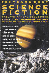 The Year's Best Science Fiction: Twelfth Annual Collection by Maureen F. McHugh, Brian Stableford, Pat Cadigan, Geoff Ryman, Mike Resnick, Lisa Goldstein, Eliot Fintushel, Nancy Kress, Terry Bisson, Robert Reed, Howard Waldrop, Walter Jon Williams, Greg Egan, Stephen Baxter, Michael F.Flynn, William Sanders, Michael Bishop, Katharine Kerr, Joe Haldeman, Mary Rosenblum, Ursula K. Le Guin, Gardner Dozois, George Turner