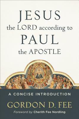 Jesus the Lord According to Paul the Apostle: A Concise Introduction by Gordon D. Fee