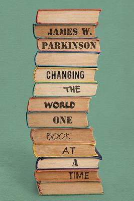 Changing the World One Book at a Time by James W. Parkinson