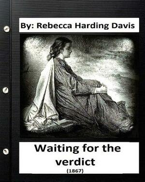 Waiting for the Verdict (1867) Rebecca Harding Davis (Classics) by Rebecca Harding Davis