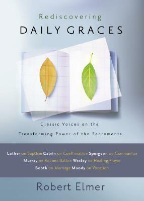 Rediscovering Daily Graces: Classic Voices on the Transforming Power of the Sacraments by Fouad Elias Accad, Robert Elmer