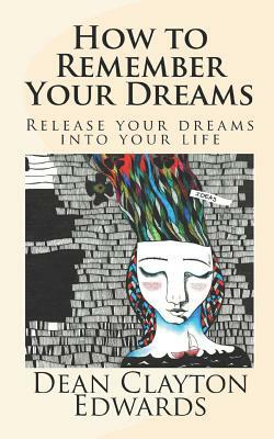 How to Remember Your Dreams: Release Your Dreams Into Your Life by Dean Edwards