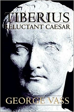 Tiberius, Reluctant Caesar by George Vass