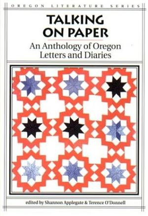 Talking on Paper: An Anthology of Oregon Letters and Diaries by Terence O'Donnell, Shannon Applegate