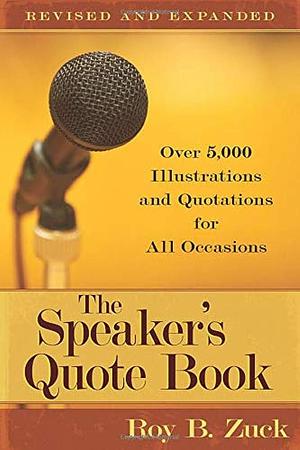 The Speaker's Quote Book: Over 5,000 Illustrations and Quotations for All Occasions by Roy B. Zuck