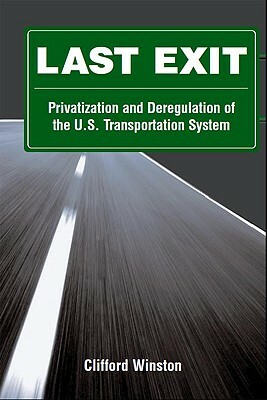Last Exit: Privatization and Deregulation of the U.S. Transportation System by Clifford Winston