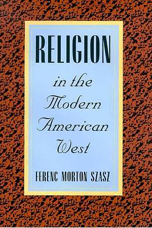 Religion in the Modern American West by Ferenc Morton Szasz