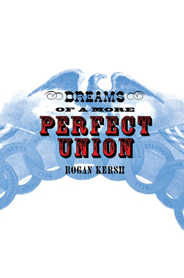 The Dreams of a More Perfect Union: John Stuart Mill's Moral and Political Theory by Rogan Kersh